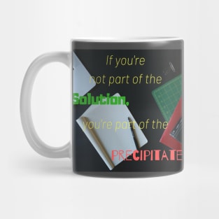 If you are not part of the solution you are part of the precipitate Mug